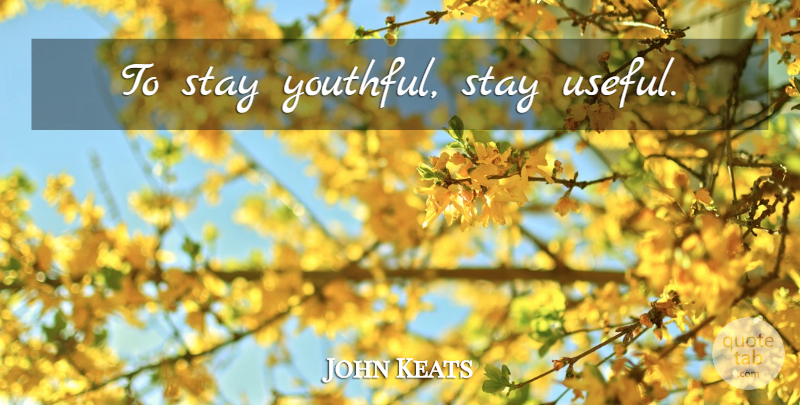John Keats Quote About undefined: To Stay Youthful Stay Useful...