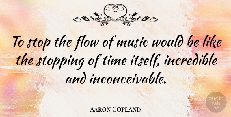 Aaron Copland Quote About Music, Would Be, Stopping: To Stop The Flow Of...