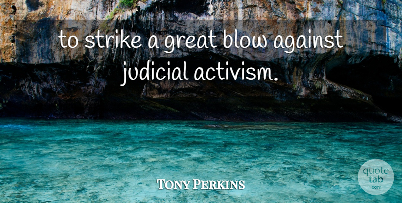 Tony Perkins Quote About Against, Blow, Great, Judicial, Strike: To Strike A Great Blow...