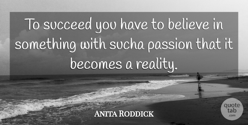 Anita Roddick Quote About Becomes, Believe, Passion, Succeed: To Succeed You Have To...