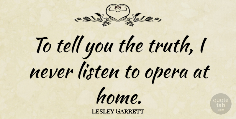 Lesley Garrett Quote About Home, Opera: To Tell You The Truth...