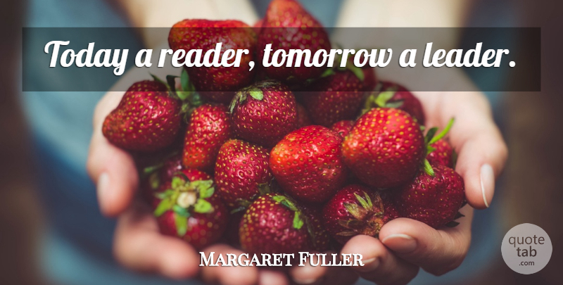 Margaret Fuller Quote About Inspirational, Happiness, Teacher: Today A Reader Tomorrow A...