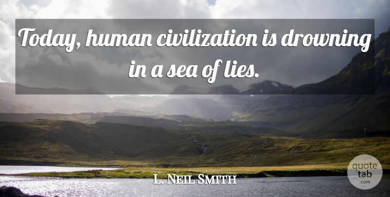 L. Neil Smith Quote About Lying, Civilization, Sea: Today Human Civilization Is Drowning...