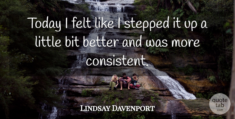 Lindsay Davenport Quote About Bit, Felt, Stepped, Today: Today I Felt Like I...