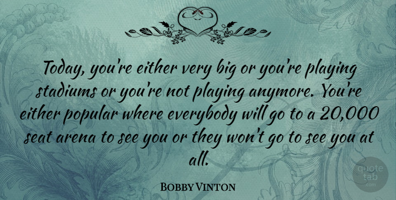 Bobby Vinton Quote About Today, Arena, Stadiums: Today Youre Either Very Big...
