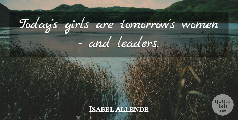 Isabel Allende Quote About Girl, Leader, Today: Todays Girls Are Tomorrows Women...