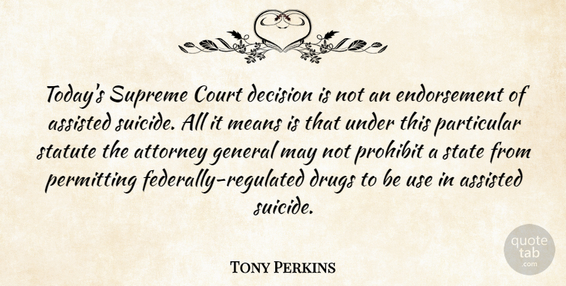 Tony Perkins Quote About Assisted, Attorney, Court, Decision, General: Todays Supreme Court Decision Is...