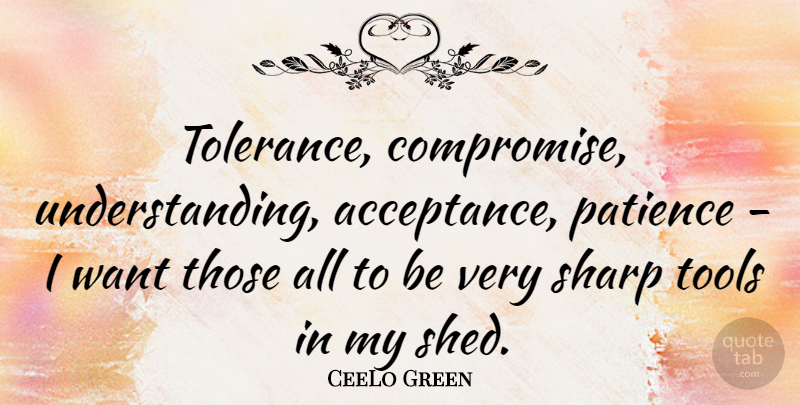 CeeLo Green Quote About Patience, Sharp, Tools: Tolerance Compromise Understanding Acceptance Patience...