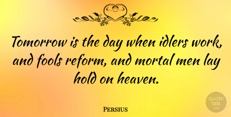 Persius Quote About Fools, Hold, Idlers, Lay, Men: Tomorrow Is The Day When...