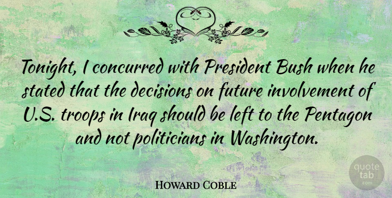 Howard Coble Quote About Bush, Decisions, Future, Iraq, Left: Tonight I Concurred With President...