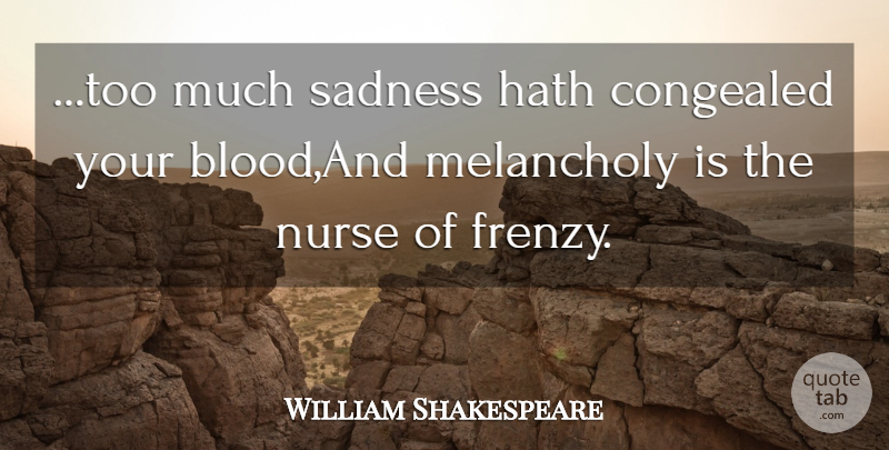 William Shakespeare Quote About Sadness, Blood, Nurse: Too Much Sadness Hath Congealed...