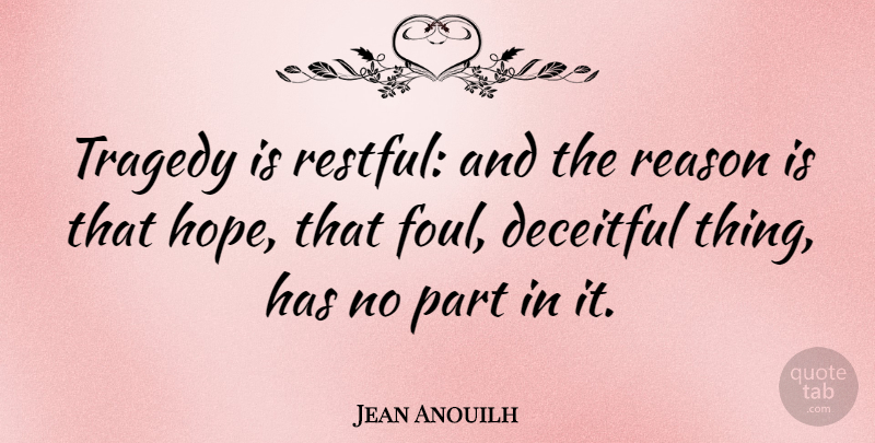 Jean Anouilh Quote About Tragedy, Deceit, Reason: Tragedy Is Restful And The...