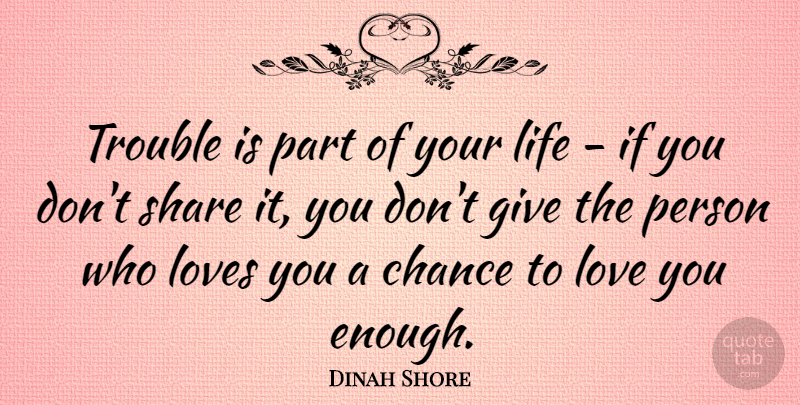Dinah Shore Quote About Chance, Life, Loves, Share, Trouble: Trouble Is Part Of Your...