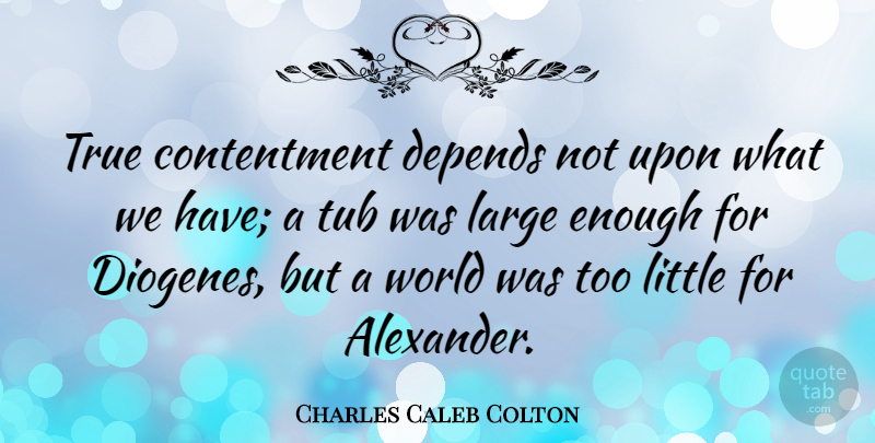 Charles Caleb Colton Quote About Gratitude, Appreciation, Attitude: True Contentment Depends Not Upon...