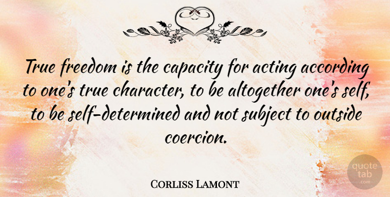 Corliss Lamont Quote About Character, Self, Acting: True Freedom Is The Capacity...