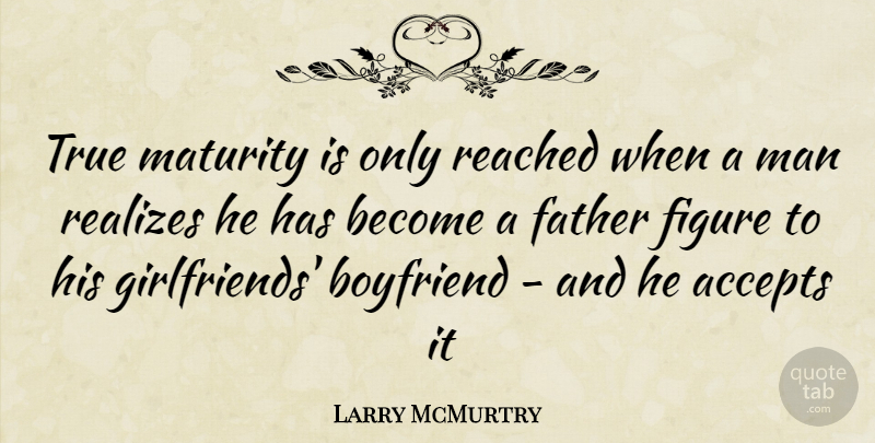 Larry McMurtry Quote About Girlfriend, Father, Men: True Maturity Is Only Reached...