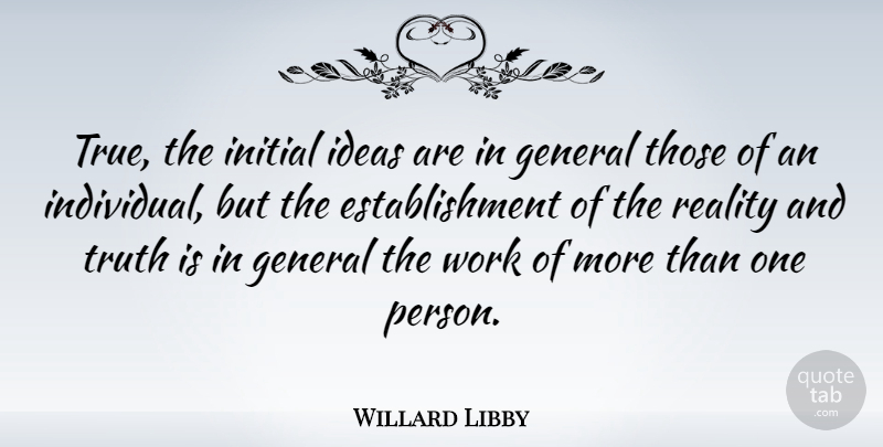 Willard Libby Quote About Reality, Ideas, Truth Is: True The Initial Ideas Are...