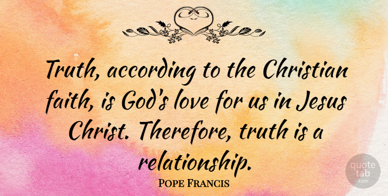 Pope Francis Quote About Christian, Jesus, Truth Is: Truth According To The Christian...