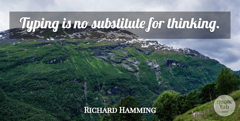 Richard Hamming Quote About Thinking, Substitutes, Typing: Typing Is No Substitute For...