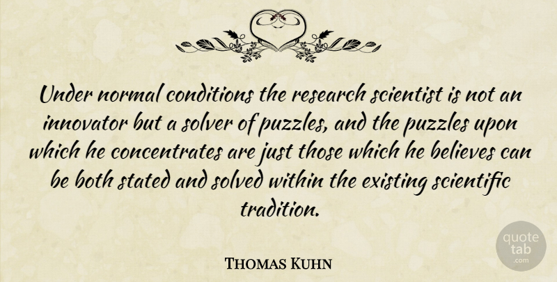 Thomas Kuhn Quote About Believe, Research, Normal: Under Normal Conditions The Research...