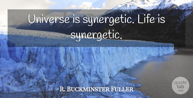 R. Buckminster Fuller Quote About Life Is, Universe: Universe Is Synergetic Life Is...