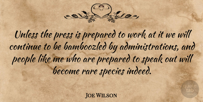 Joe Wilson Quote About Continue, People, Prepared, Press, Rare: Unless The Press Is Prepared...