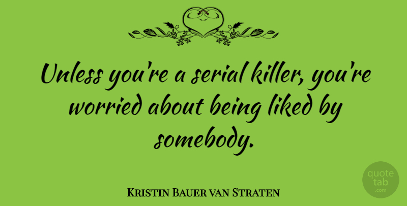 Kristin Bauer van Straten Quote About Unless, Worried: Unless Youre A Serial Killer...
