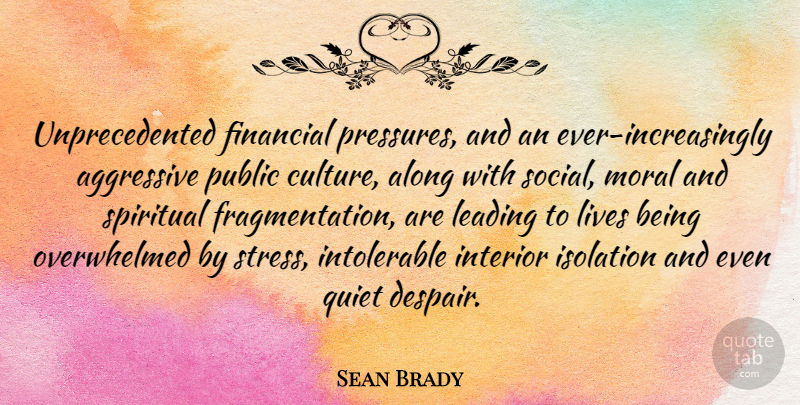 Sean Brady Quote About Aggressive, Along, Financial, Interior, Isolation: Unprecedented Financial Pressures And An...