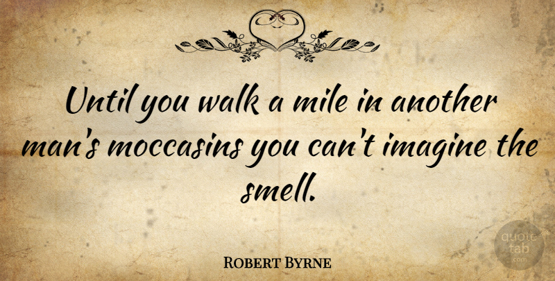 Robert Byrne Quote About American Celebrity, Funny, Imagine, Mile, Until: Until You Walk A Mile...