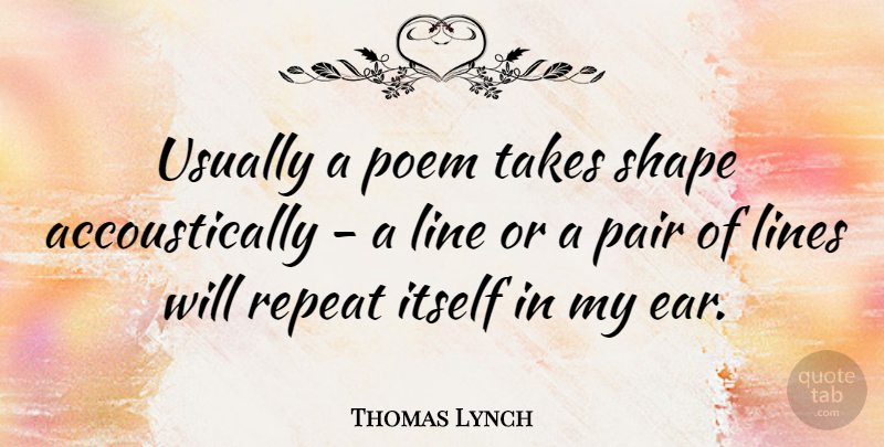 Thomas Lynch Quote About Itself, Pair, Shape, Takes: Usually A Poem Takes Shape...