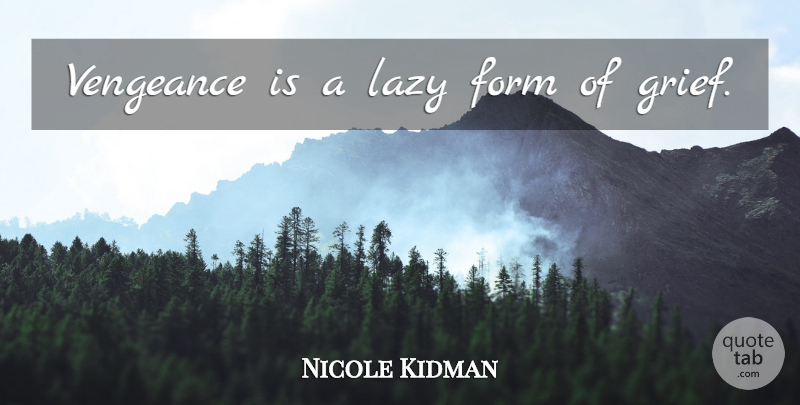 Nicole Kidman Quote About Grief, Lazy, Vengeance: Vengeance Is A Lazy Form...