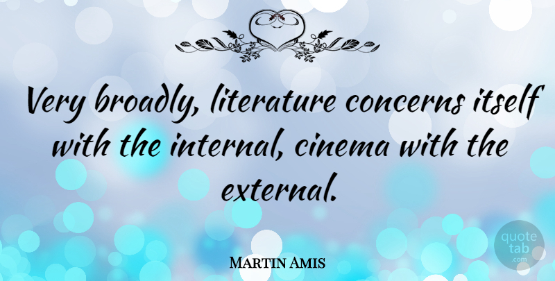 Martin Amis Quote About Cinema, Literature, Concern: Very Broadly Literature Concerns Itself...