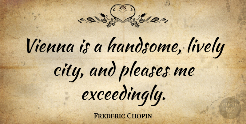 Frederic Chopin Quote About Please Me, Cities, Handsome: Vienna Is A Handsome Lively...