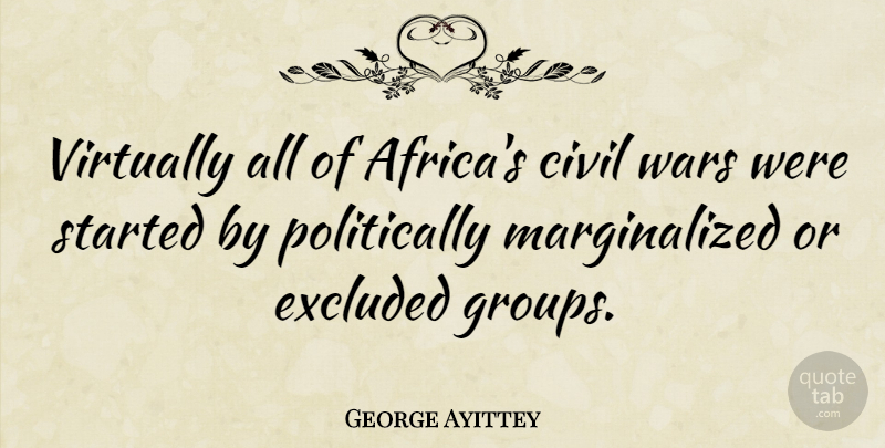 George Ayittey Quote About War, Groups, Excluded: Virtually All Of Africas Civil...