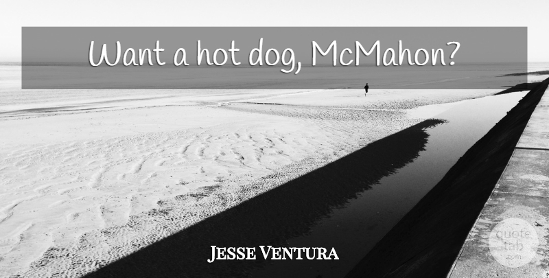 Jesse Ventura Quote About Dog, Wrestling, Want: Want A Hot Dog Mcmahon...