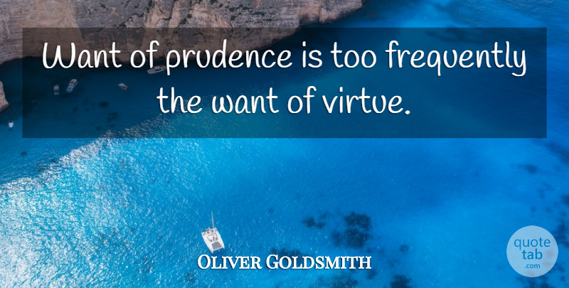 Oliver Goldsmith Quote About Want, Virtue, Prudence: Want Of Prudence Is Too...