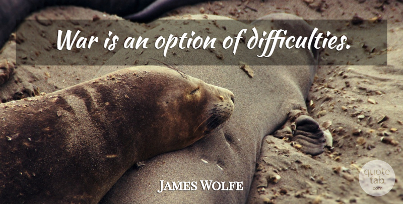 James Wolfe Quote About War, History, Difficulty: War Is An Option Of...
