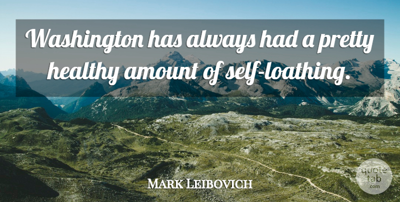 Mark Leibovich Quote About Self, Healthy, Loathing: Washington Has Always Had A...