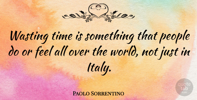 Paolo Sorrentino Quote About People, World, Wasting Time: Wasting Time Is Something That...