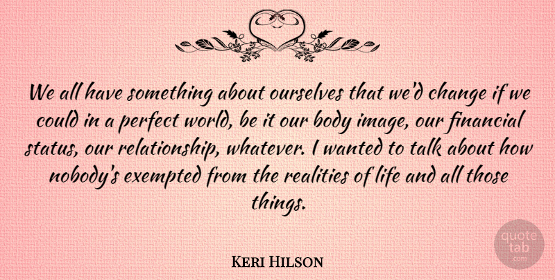 Keri Hilson Quote About Body, Change, Financial, Life, Ourselves: We All Have Something About...