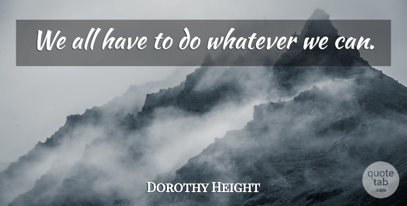 Dorothy Height Quote About Whatever: We All Have To Do...
