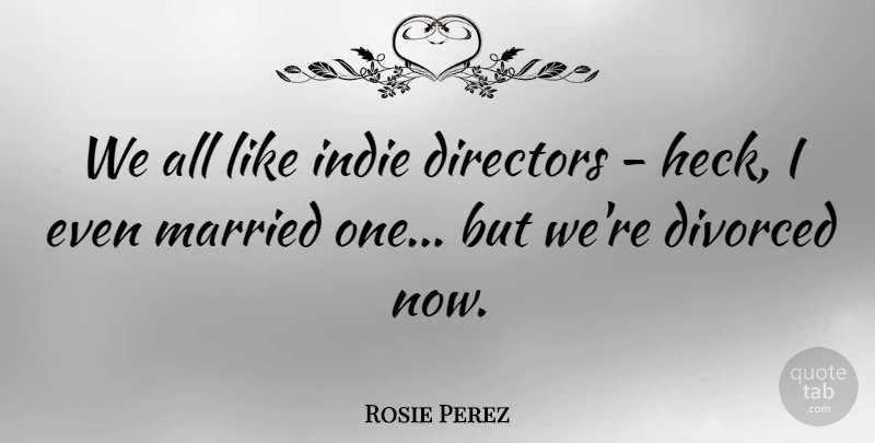 Rosie Perez Quote About Directors, Married, Divorced: We All Like Indie Directors...
