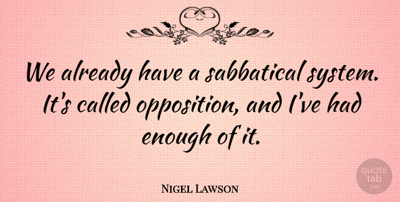 Nigel Lawson Quote About Had Enough, Sabbatical, Enough: We Already Have A Sabbatical...