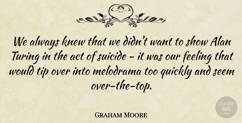 Graham Moore Quote About Alan, Knew, Melodrama, Quickly, Seem: We Always Knew That We...
