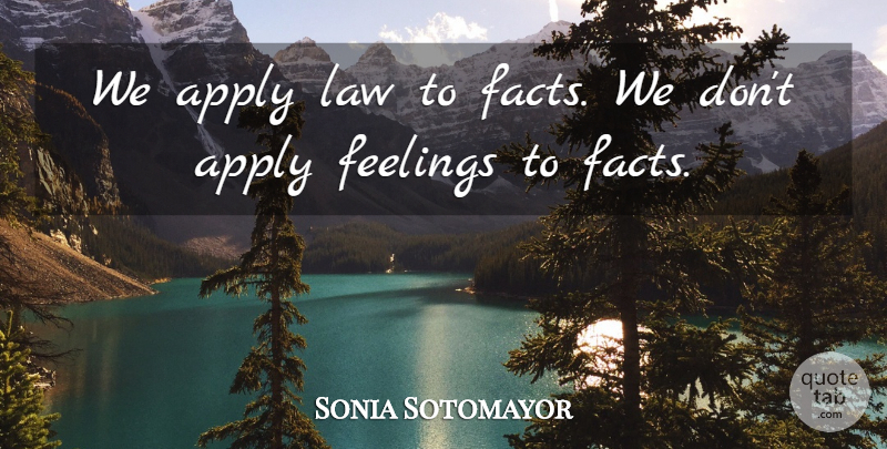 Sonia Sotomayor Quote About Law, Feelings, Facts: We Apply Law To Facts...