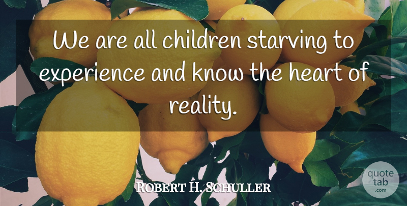 Robert H. Schuller Quote About Children, Heart, Reality: We Are All Children Starving...