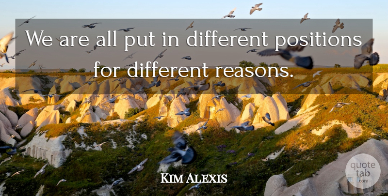 Kim Alexis Quote About Different, Reason, Position: We Are All Put In...