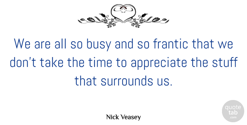Nick Veasey Quote About Frantic, Stuff, Surrounds, Time: We Are All So Busy...