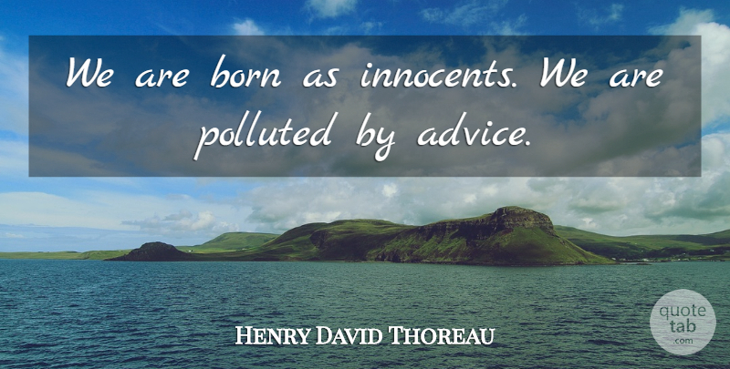 Henry David Thoreau Quote About Advice, Born: We Are Born As Innocents...