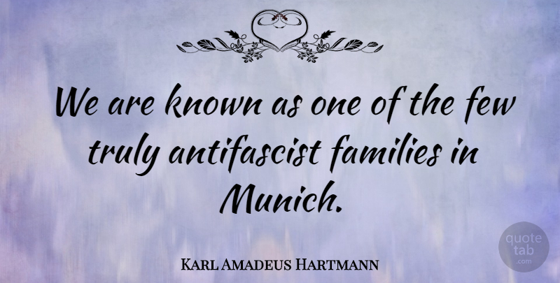 Karl Amadeus Hartmann Quote About Families, Few, Known, Truly: We Are Known As One...